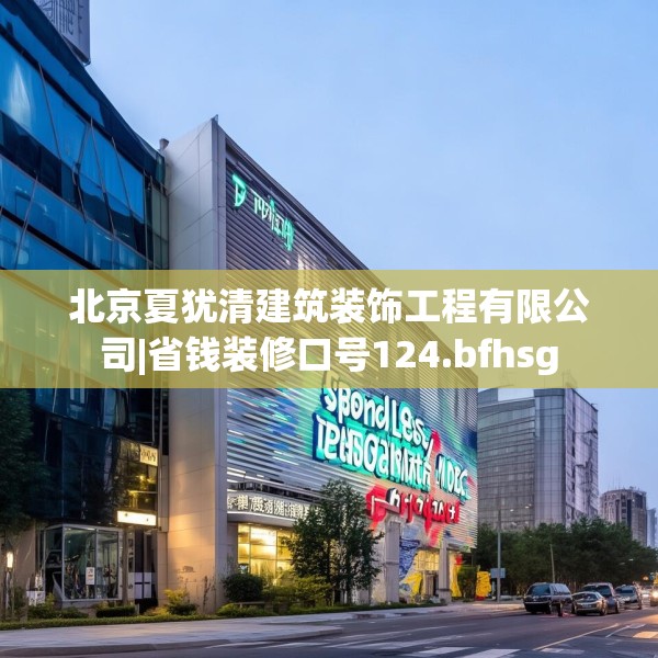 北京夏犹清建筑装饰工程有限公司|省钱装修口号124.bfhsg