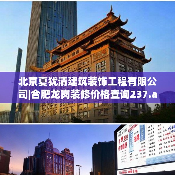 北京夏犹清建筑装饰工程有限公司|合肥龙岗装修价格查询237.a113b114c117fgy.124uyk