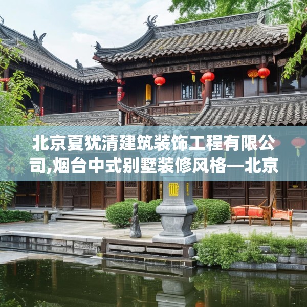 北京夏犹清建筑装饰工程有限公司,烟台中式别墅装修风格—北京夏犹清建筑装饰工程有限公司143.a19b20c23fgy.30bnbn