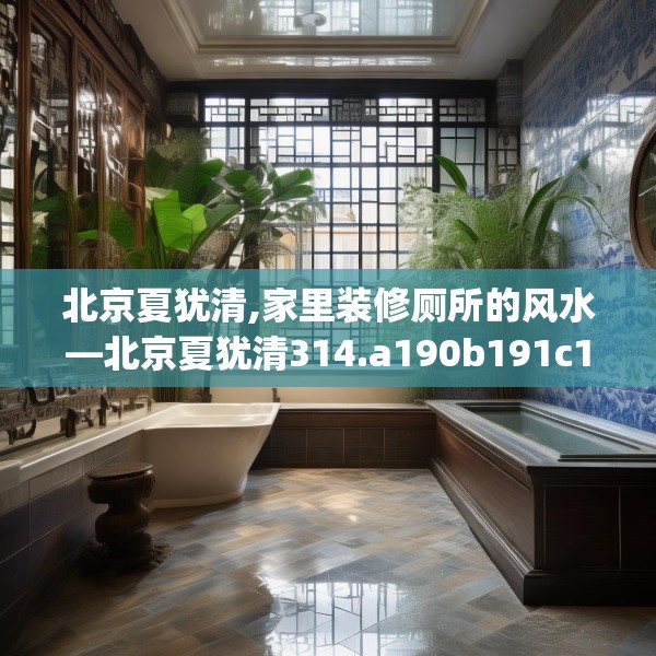 北京夏犹清,家里装修厕所的风水—北京夏犹清314.a190b191c194fgy.201wew