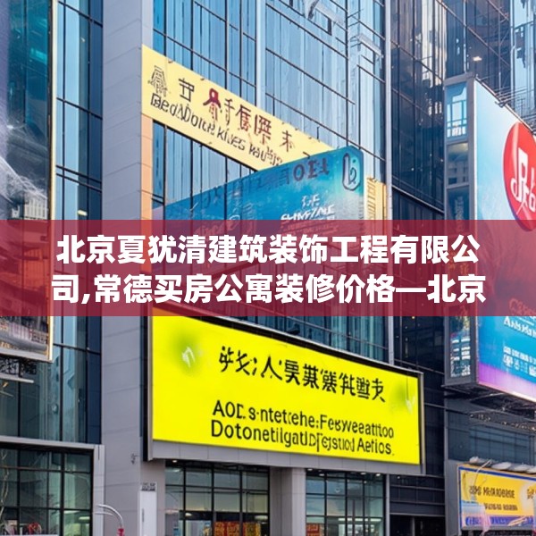北京夏犹清建筑装饰工程有限公司,常德买房公寓装修价格—北京夏犹清建筑装饰工程有限公司582.a458b459c462fgy.469dsfds