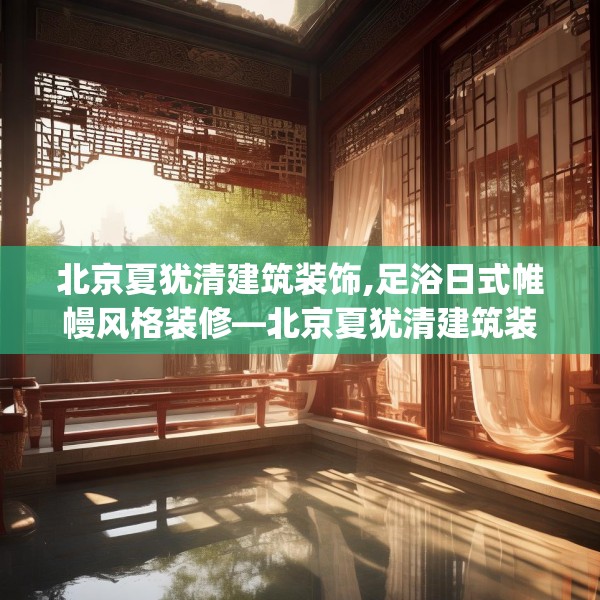 北京夏犹清建筑装饰,足浴日式帷幔风格装修—北京夏犹清建筑装饰583.a459b460c463fgy.470fdsfds