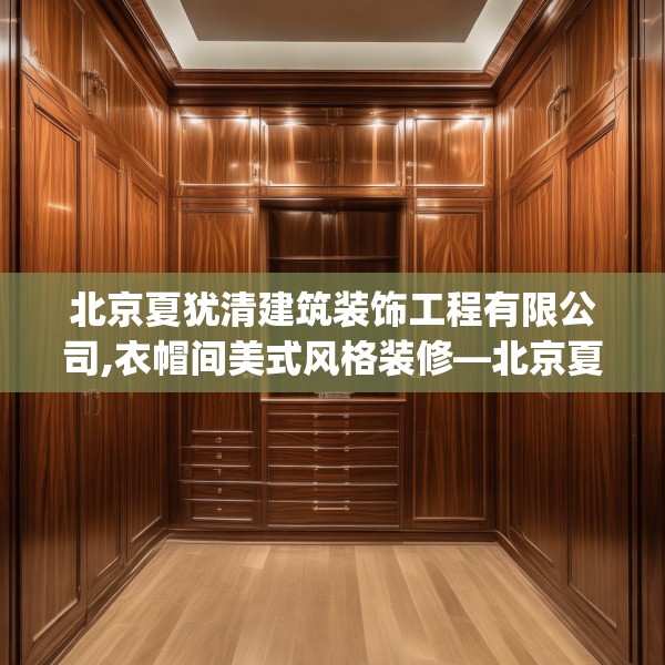 北京夏犹清建筑装饰工程有限公司,衣帽间美式风格装修—北京夏犹清建筑装饰工程有限公司199.a75b76c79fgy.86jhhj