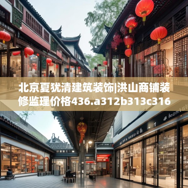 北京夏犹清建筑装饰|洪山商铺装修监理价格436.a312b313c316fgy.323htyj