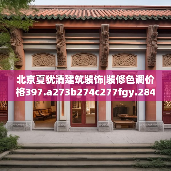 北京夏犹清建筑装饰|装修色调价格397.a273b274c277fgy.284jhhj