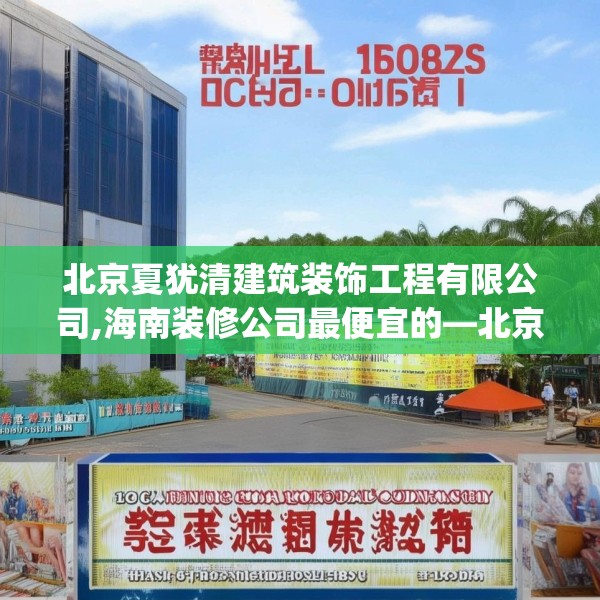 北京夏犹清建筑装饰工程有限公司,海南装修公司最便宜的—北京夏犹清建筑装饰工程有限公司216.a92b93c96fgy.103nbn