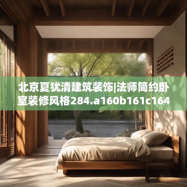 北京夏犹清建筑装饰|法师简约卧室装修风格284.a160b161c164fgy.171xczxv