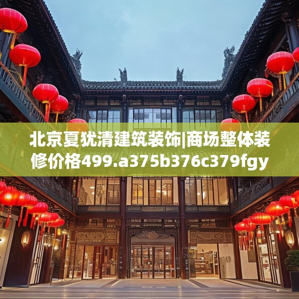 北京夏犹清建筑装饰|商场整体装修价格499.a375b376c379fgy.386poiy