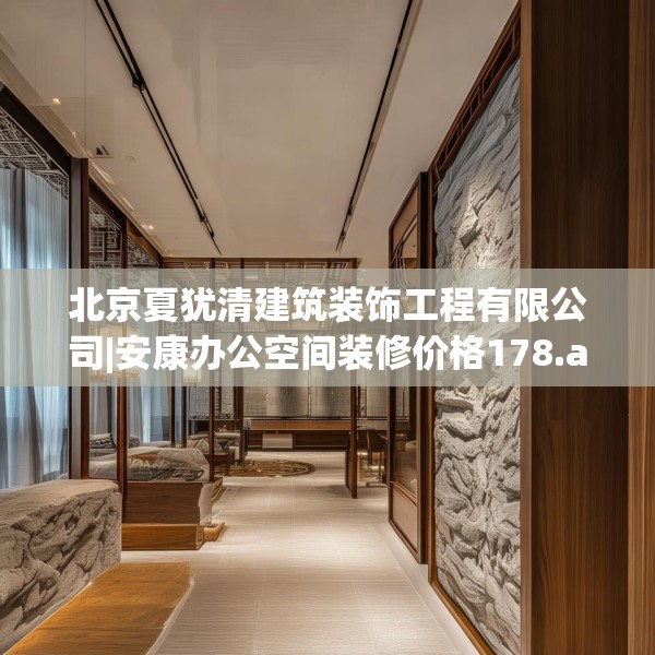 北京夏犹清建筑装饰工程有限公司|安康办公空间装修价格178.a54b55c58fgy.65dewqe