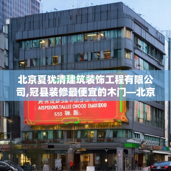 北京夏犹清建筑装饰工程有限公司,冠县装修最便宜的木门—北京夏犹清建筑装饰工程有限公司557.a433b434c437fgy.444bnbn