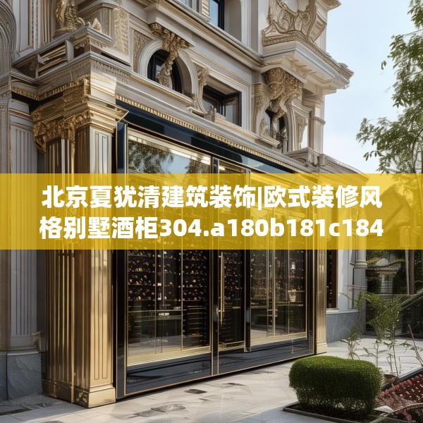 北京夏犹清建筑装饰|欧式装修风格别墅酒柜304.a180b181c184fgy.191dewqe