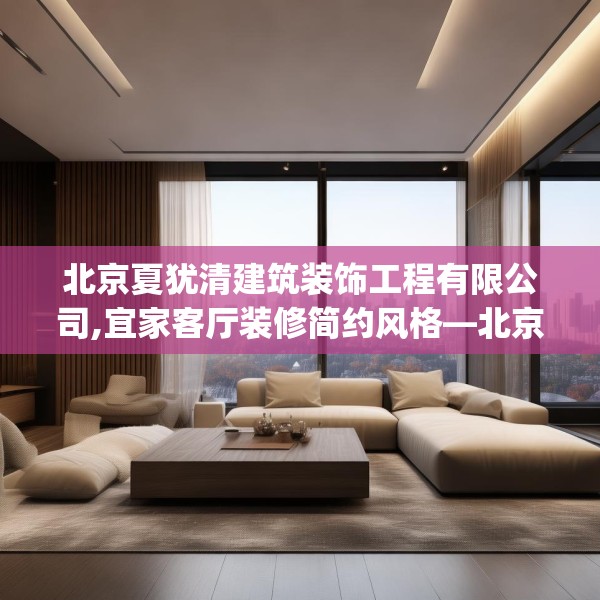 北京夏犹清建筑装饰工程有限公司,宜家客厅装修简约风格—北京夏犹清建筑装饰工程有限公司481.a357b358c361fgy.368poiy