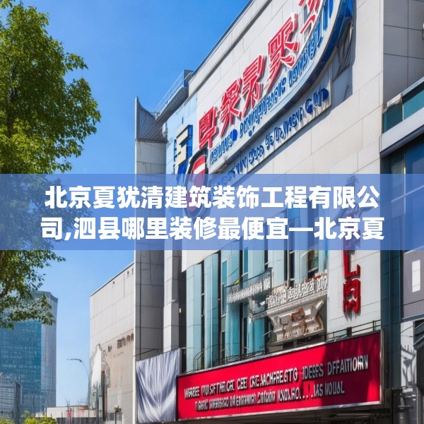 北京夏犹清建筑装饰工程有限公司,泗县哪里装修最便宜—北京夏犹清建筑装饰工程有限公司150.a26b27c30fgy.37dsfds