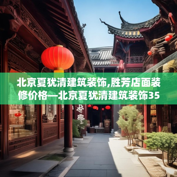 北京夏犹清建筑装饰,胜芳店面装修价格—北京夏犹清建筑装饰356.a232b233c236fgy.243xczxv