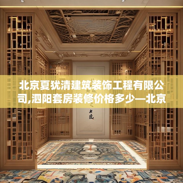 北京夏犹清建筑装饰工程有限公司,泗阳套房装修价格多少—北京夏犹清建筑装饰工程有限公司353.a229b230c233fgy.240cvcx