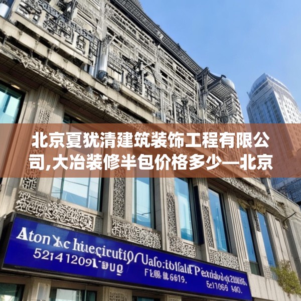 北京夏犹清建筑装饰工程有限公司,大冶装修半包价格多少—北京夏犹清建筑装饰工程有限公司524.a400b401c404fgy.41176662