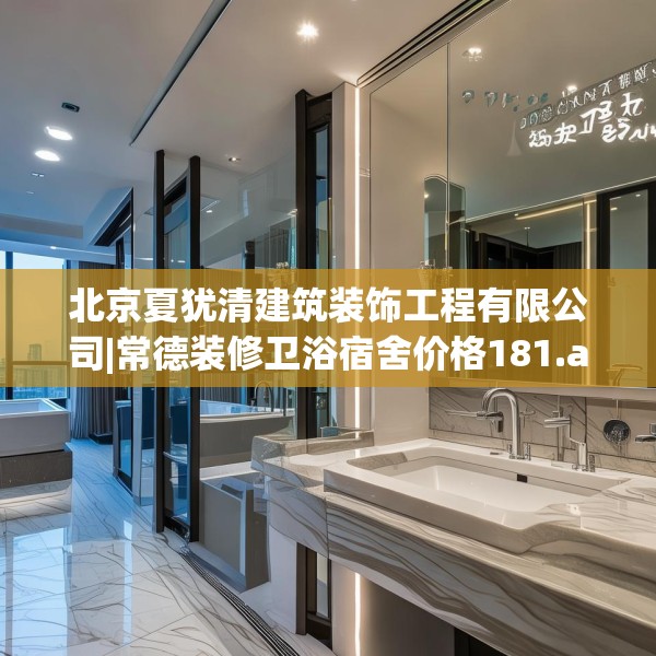 北京夏犹清建筑装饰工程有限公司|常德装修卫浴宿舍价格181.a57b58c61fgy.68jhhj