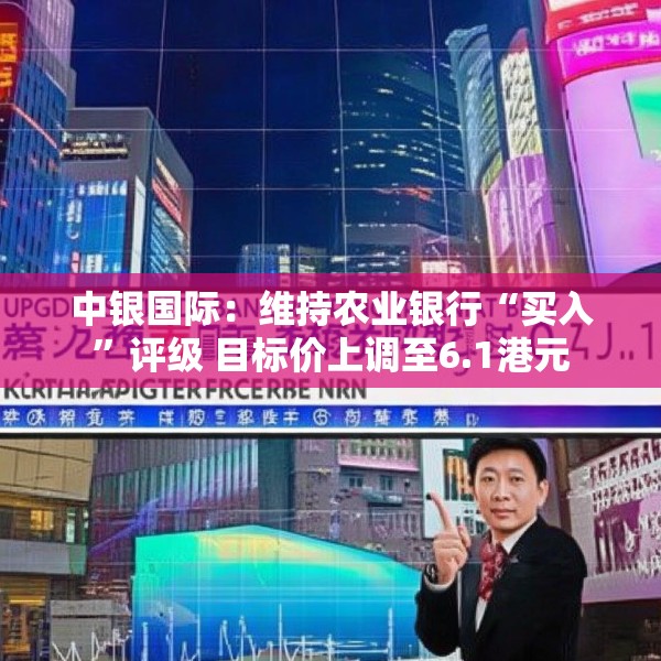 中银国际：维持农业银行“买入”评级 目标价上调至6.1港元