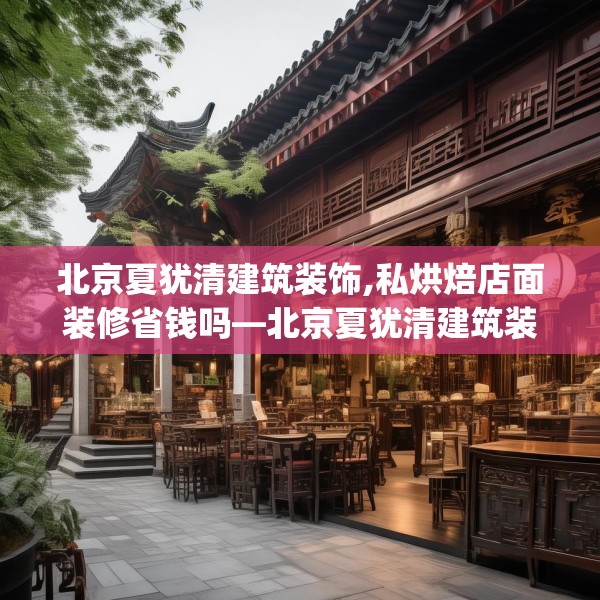 北京夏犹清建筑装饰,私烘焙店面装修省钱吗—北京夏犹清建筑装饰233.a109b110c113fgy.120bnbn