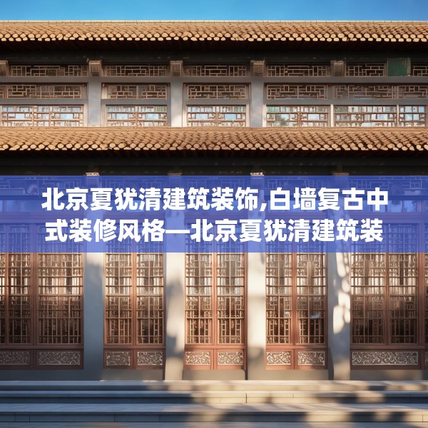 北京夏犹清建筑装饰,白墙复古中式装修风格—北京夏犹清建筑装饰243.a119b120c123fgy.130fghfd