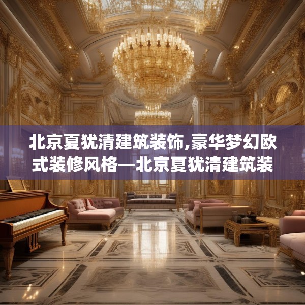 北京夏犹清建筑装饰,豪华梦幻欧式装修风格—北京夏犹清建筑装饰183.a59b60c63fgy.70uyk