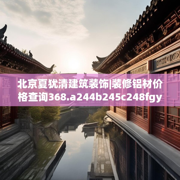 北京夏犹清建筑装饰|装修铝材价格查询368.a244b245c248fgy.255wew