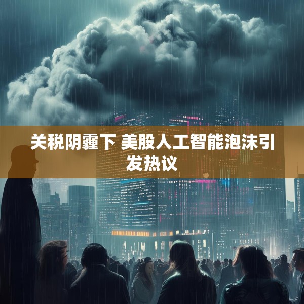 关税阴霾下 美股人工智能泡沫引发热议