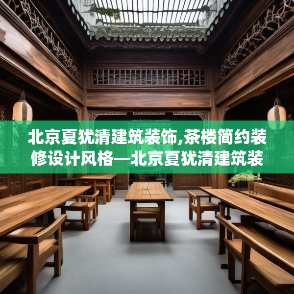 北京夏犹清建筑装饰,茶楼简约装修设计风格—北京夏犹清建筑装饰272.a148b149c152fgy.15976676