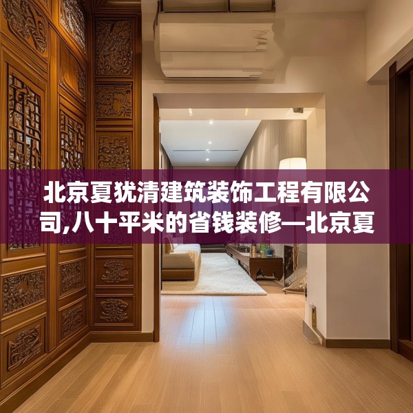 北京夏犹清建筑装饰工程有限公司,八十平米的省钱装修—北京夏犹清建筑装饰工程有限公司295.a171b172c175fgy.182fdsfds