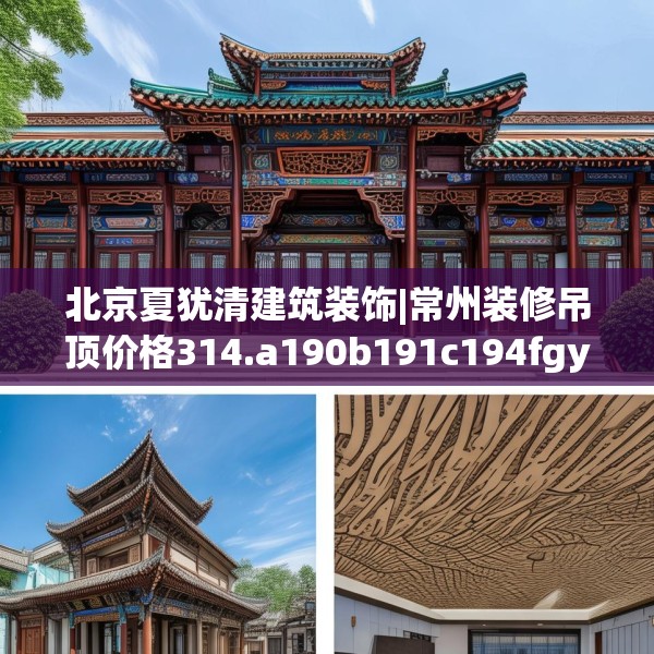 北京夏犹清建筑装饰|常州装修吊顶价格314.a190b191c194fgy.201wew