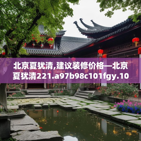 北京夏犹清,建议装修价格—北京夏犹清221.a97b98c101fgy.108fds