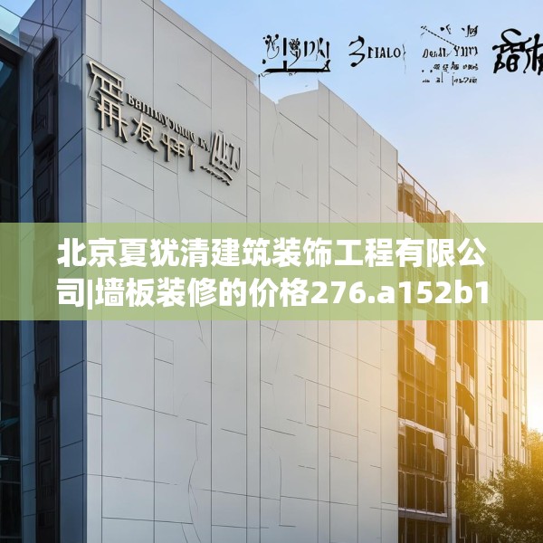 北京夏犹清建筑装饰工程有限公司|墙板装修的价格276.a152b153c156fgy.163dsfds