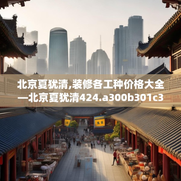 北京夏犹清,装修各工种价格大全—北京夏犹清424.a300b301c304fgy.311sdA