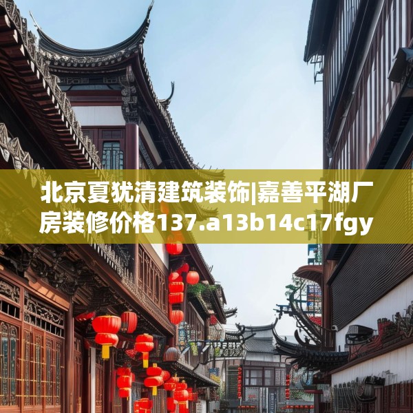 北京夏犹清建筑装饰|嘉善平湖厂房装修价格137.a13b14c17fgy.24cvcx