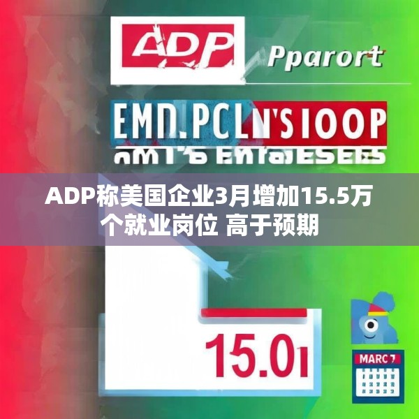 ADP称美国企业3月增加15.5万个就业岗位 高于预期