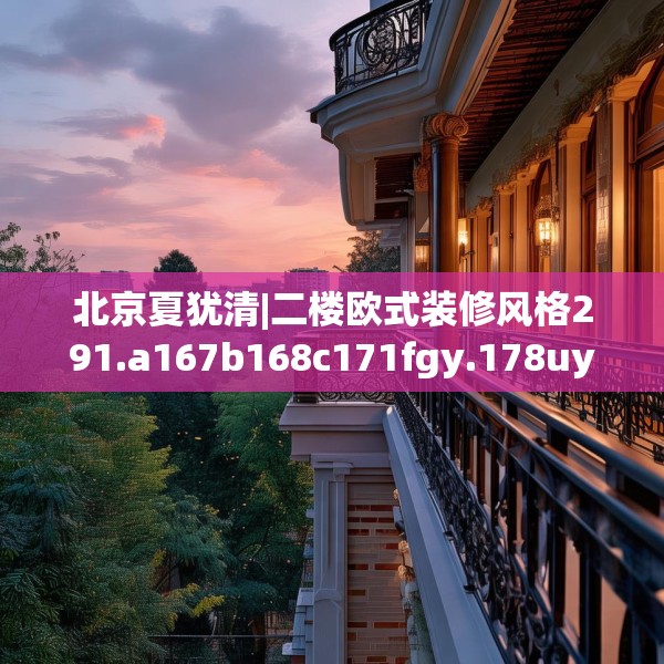北京夏犹清|二楼欧式装修风格291.a167b168c171fgy.178uyk