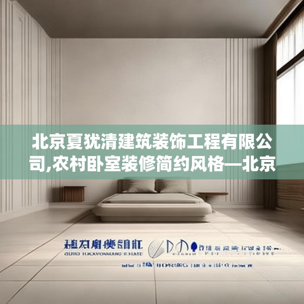 北京夏犹清建筑装饰工程有限公司,农村卧室装修简约风格—北京夏犹清建筑装饰工程有限公司398.a274b275c278fgy.28576669