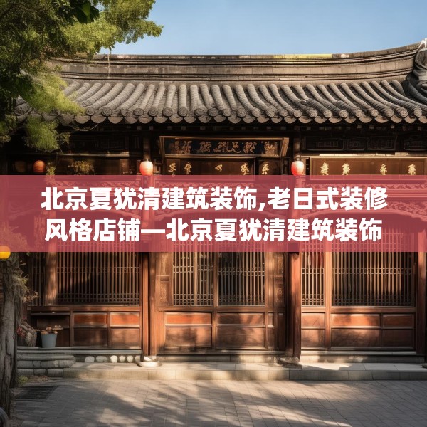 北京夏犹清建筑装饰,老日式装修风格店铺—北京夏犹清建筑装饰222.a98b99c102fgy.109dsfds