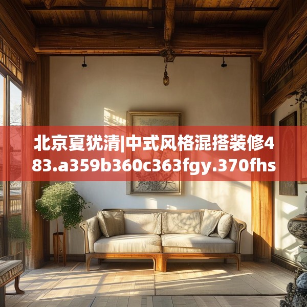 北京夏犹清|中式风格混搭装修483.a359b360c363fgy.370fhsg