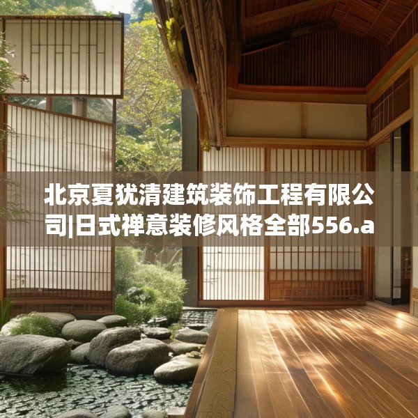 北京夏犹清建筑装饰工程有限公司|日式禅意装修风格全部556.a432b433c436fgy.443dewqe