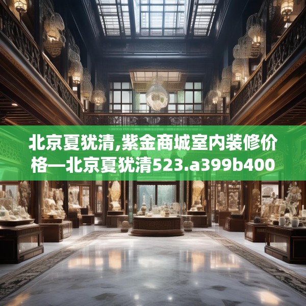 北京夏犹清,紫金商城室内装修价格—北京夏犹清523.a399b400c403fgy.410jhhj