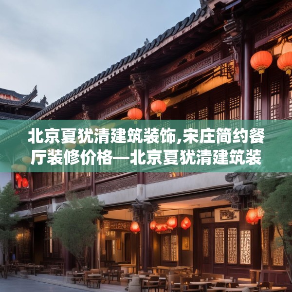 北京夏犹清建筑装饰,宋庄简约餐厅装修价格—北京夏犹清建筑装饰347.a223b224c227fgy.234fds