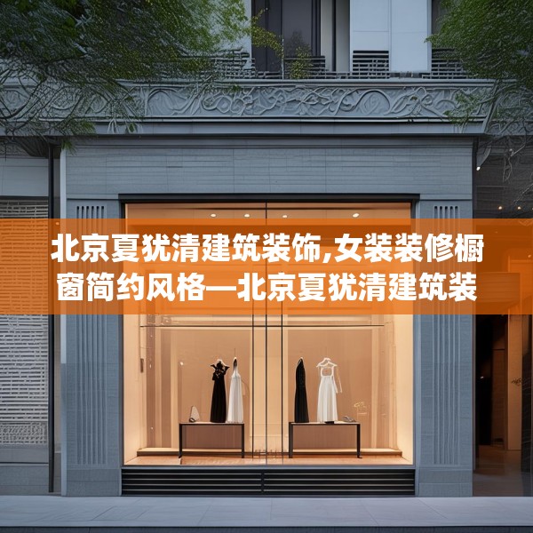 北京夏犹清建筑装饰,女装装修橱窗简约风格—北京夏犹清建筑装饰414.a290b291c294fgy.301nbn