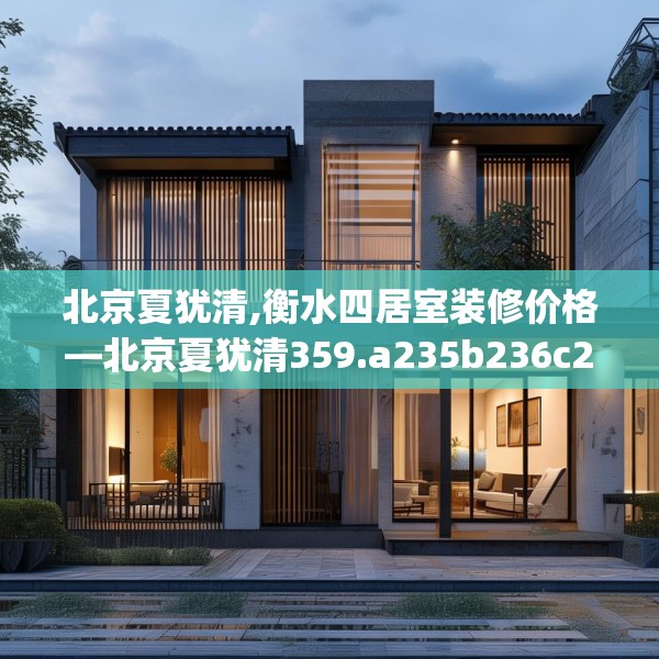 北京夏犹清,衡水四居室装修价格—北京夏犹清359.a235b236c239fgy.246bnbn