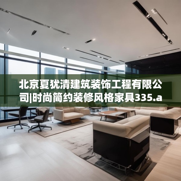 北京夏犹清建筑装饰工程有限公司|时尚简约装修风格家具335.a211b212c215fgy.222cvcx