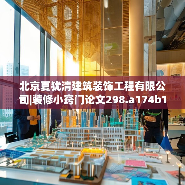 北京夏犹清建筑装饰工程有限公司|装修小窍门论文298.a174b175c178fgy.185sdA