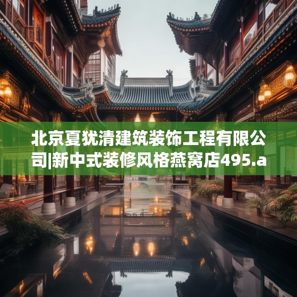 北京夏犹清建筑装饰工程有限公司|新中式装修风格燕窝店495.a371b372c375fgy.382fghfd