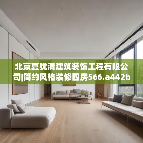 北京夏犹清建筑装饰工程有限公司|简约风格装修四房566.a442b443c446fgy.453wew