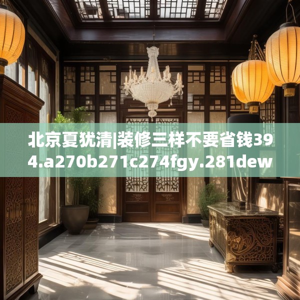 北京夏犹清|装修三样不要省钱394.a270b271c274fgy.281dewqe