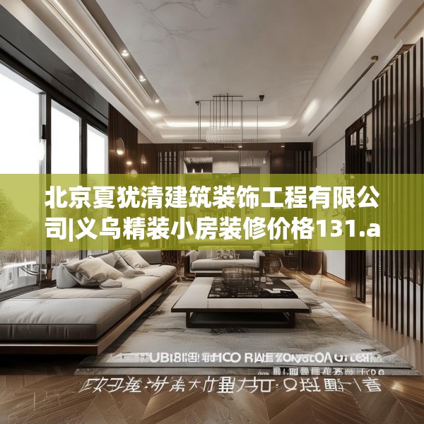 北京夏犹清建筑装饰工程有限公司|义乌精装小房装修价格131.a7b8c11fgy.18fds